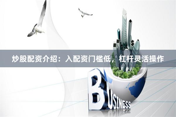 炒股配资介绍：入配资门槛低，杠杆灵活操作