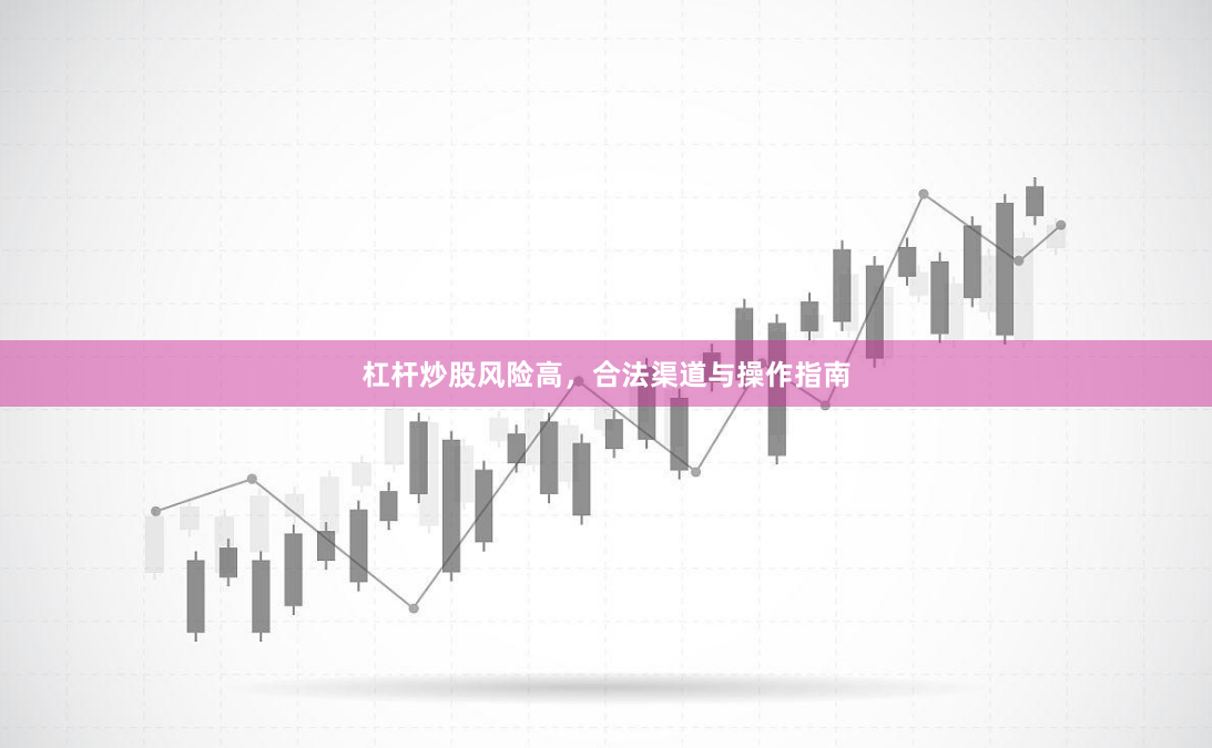 杠杆炒股风险高，合法渠道与操作指南