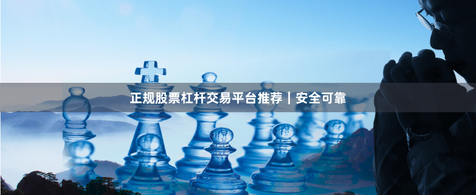 正规股票杠杆交易平台推荐｜安全可靠