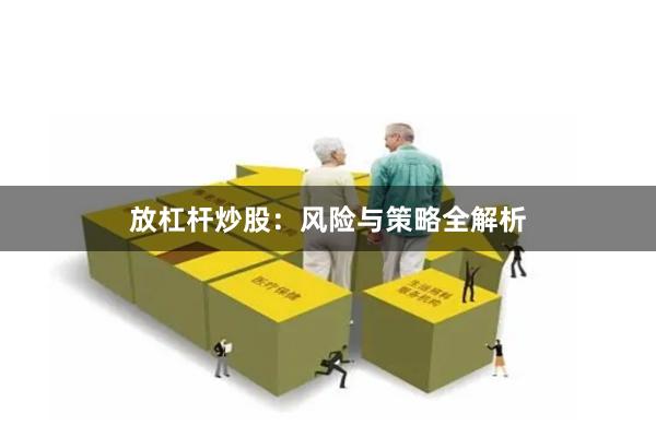 放杠杆炒股：风险与策略全解析