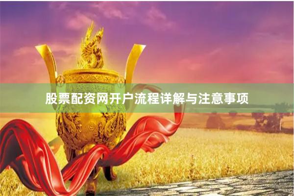 股票配资网开户流程详解与注意事项