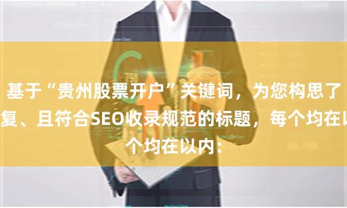 基于“贵州股票开户”关键词，为您构思了不重复、且符合SEO收录规范的标题，每个均在以内：