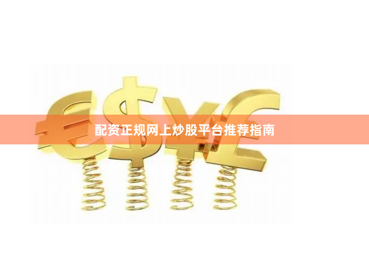 配资正规网上炒股平台推荐指南